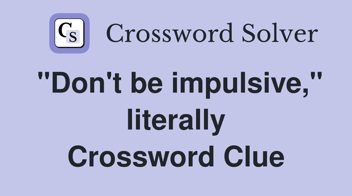 "Don't be impulsive," literally Crossword Clue Answers Crossword Solver